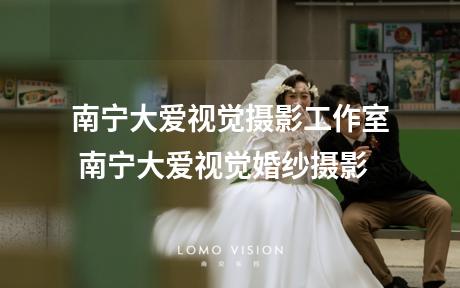 南宁大爱视觉摄影工作室 南宁大爱视觉婚纱摄影
