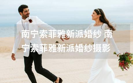 南宁索菲雅新派婚纱 南宁索菲雅新派婚纱摄影