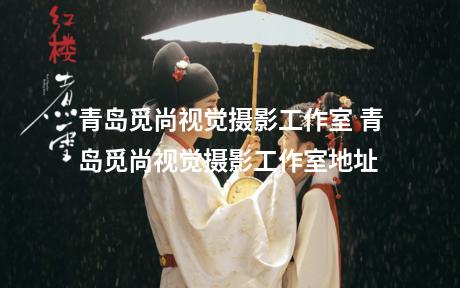 青岛觅尚视觉摄影工作室 青岛觅尚视觉摄影工作室地址