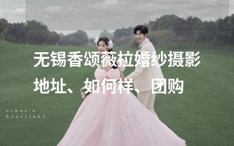 无锡香颂薇拉婚纱摄影地址、如何样、团购