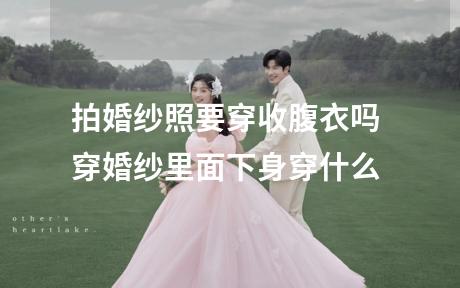 拍婚纱照要穿收腹衣吗 穿婚纱里面下身穿什么