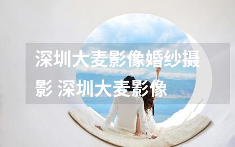 深圳大麦影像婚纱摄影 深圳大麦影像