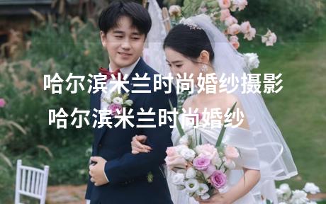 哈尔滨米兰时尚婚纱摄影 哈尔滨米兰时尚婚纱
