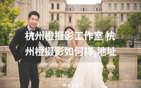 杭州橙摄影工作室 杭州橙摄影如何样,地址
