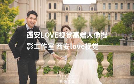 西安LOVE视觉高端人像摄影工作室 西安love视觉