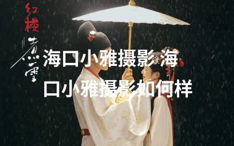 海口小雅摄影 海口小雅摄影如何样