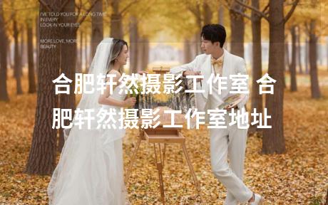合肥轩然摄影工作室 合肥轩然摄影工作室地址