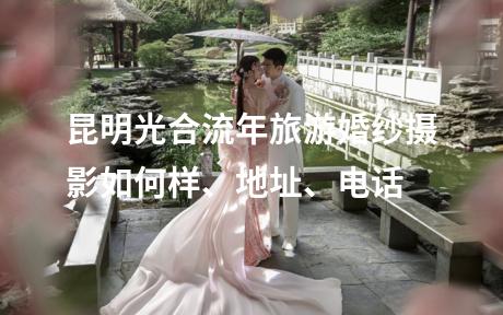 昆明光合流年旅游婚纱摄影如何样、地址、电话