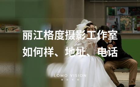 丽江格度摄影工作室如何样、地址、电话