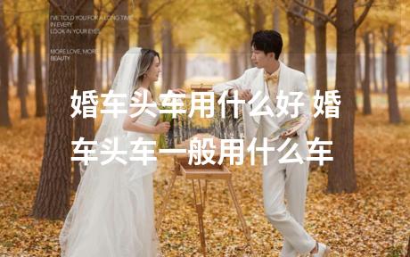 婚车头车用什么好 婚车头车一般用什么车