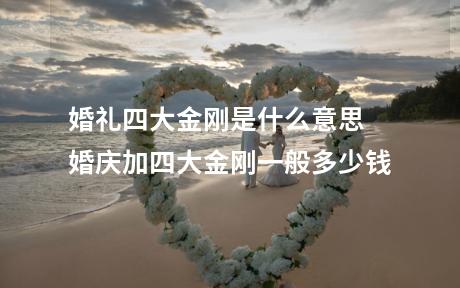 婚礼四大金刚是什么意思 婚庆加四大金刚一般多少钱