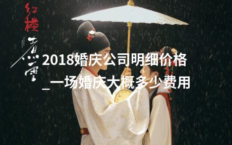 2018婚庆公司明细价格_一场婚庆大概多少费用