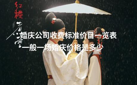 婚庆公司收费标准价目一览表 一般一场婚庆价格是多少