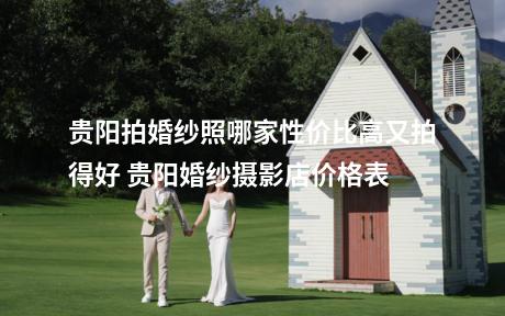 贵阳拍婚纱照哪家性价比高又拍得好 贵阳婚纱摄影店价格表