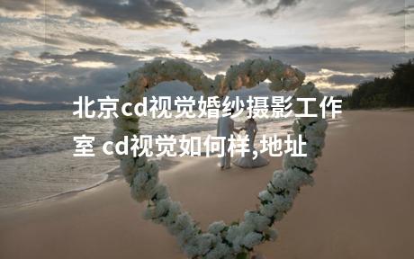 北京cd视觉婚纱摄影工作室 cd视觉如何样,地址