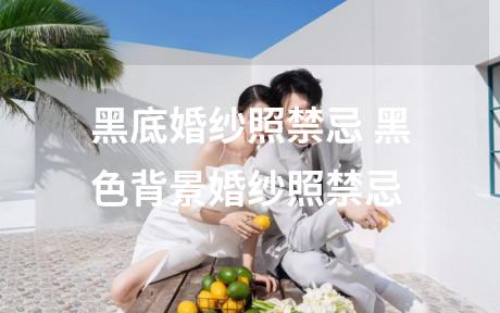 黑底婚纱照禁忌 黑色背景婚纱照禁忌
