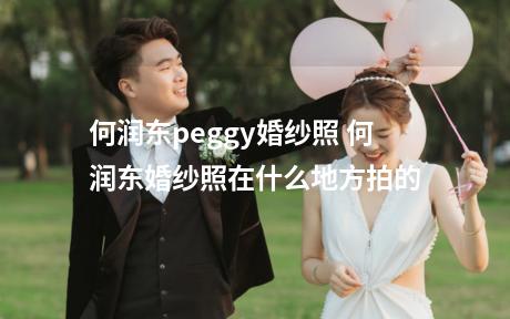 何润东peggy婚纱照 何润东婚纱照在什么地方拍的