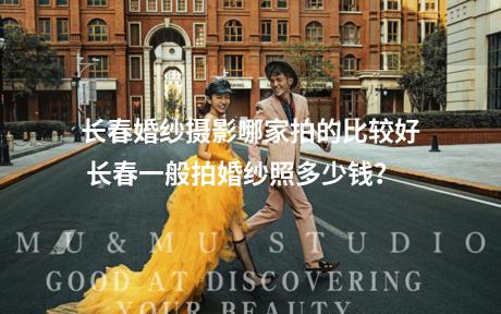 长春婚纱摄影哪家拍的比较好 长春一般拍婚纱照多少钱？