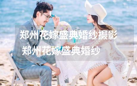 郑州花嫁盛典婚纱摄影 郑州花嫁盛典婚纱