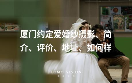 厦门约定爱婚纱摄影、简介、评价、地址、如何样