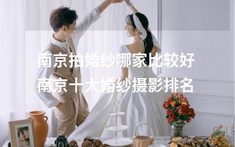 南京拍婚纱哪家比较好 南京十大婚纱摄影排名