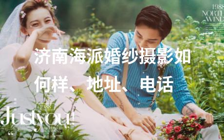 济南海派婚纱摄影如何样、地址、电话