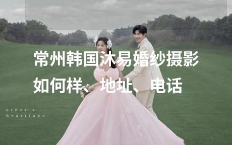 常州韩国沐易婚纱摄影如何样、地址、电话