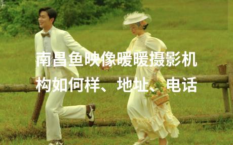 南昌鱼映像暖暖摄影机构如何样、地址、电话