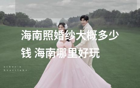 海南照婚纱大概多少钱 海南哪里好玩