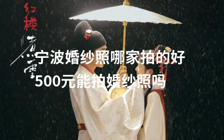宁波婚纱照哪家拍的好 500元能拍婚纱照吗