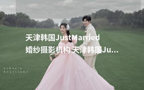 天津韩国JustMarried婚纱摄影机构 天津韩国JustMarried婚纱摄影机构图库,相册