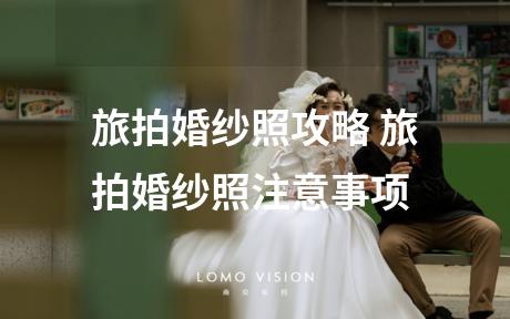 旅拍婚纱照攻略 旅拍婚纱照注意事项