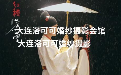 大连洛可可婚纱摄影会馆 大连洛可可婚纱摄影