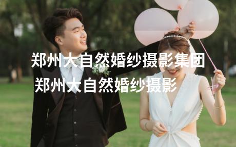 郑州大自然婚纱摄影集团 郑州大自然婚纱摄影