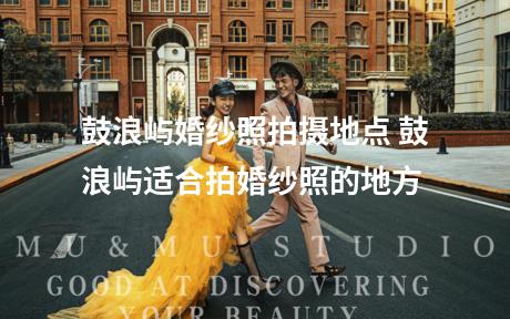 鼓浪屿婚纱照拍摄地点 鼓浪屿适合拍婚纱照的地方
