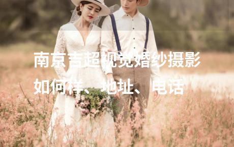 南京吉超视觉婚纱摄影如何样、地址、电话