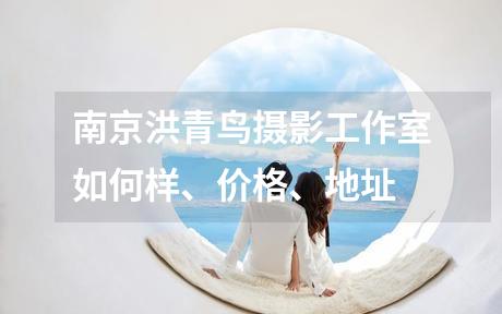 南京洪青鸟摄影工作室如何样、价格、地址