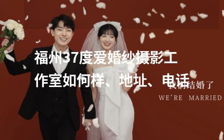 福州37度爱婚纱摄影工作室如何样、地址、电话