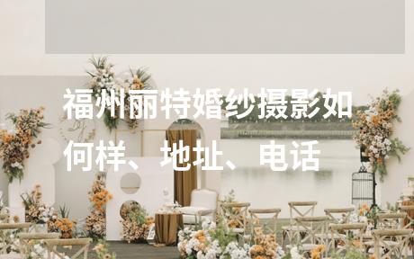 福州丽特婚纱摄影如何样、地址、电话