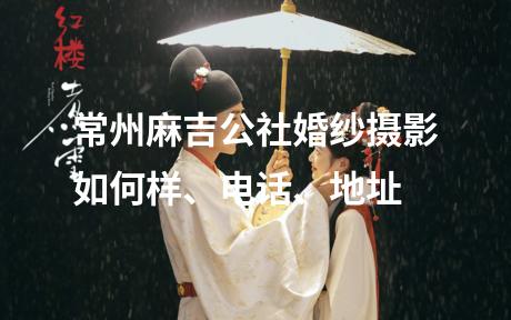 常州麻吉公社婚纱摄影如何样、电话、地址