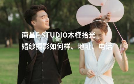 南昌F STUDIO木槿拾光婚纱摄影如何样、地址、电话