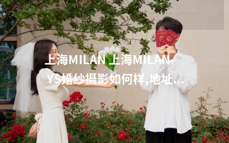 上海MILAN 上海MILAN YS婚纱摄影如何样,地址,价格