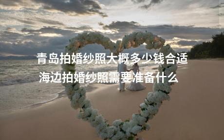 青岛拍婚纱照大概多少钱合适 海边拍婚纱照需要准备什么