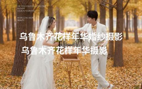 乌鲁木齐花样年华婚纱摄影 乌鲁木齐花样年华摄影