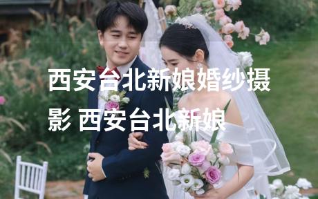 西安台北新娘婚纱摄影 西安台北新娘