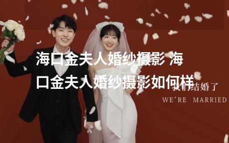 海口金夫人婚纱摄影 海口金夫人婚纱摄影如何样