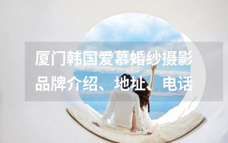 厦门韩国爱慕婚纱摄影品牌介绍、地址、电话