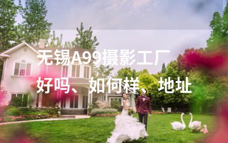 无锡A99摄影工厂好吗、如何样、地址