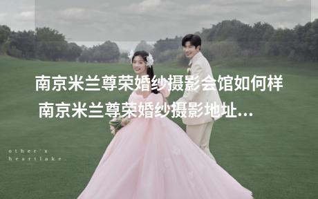南京米兰尊荣婚纱摄影会馆如何样 南京米兰尊荣婚纱摄影地址价位