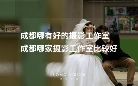 成都哪有好的摄影工作室 成都哪家摄影工作室比较好